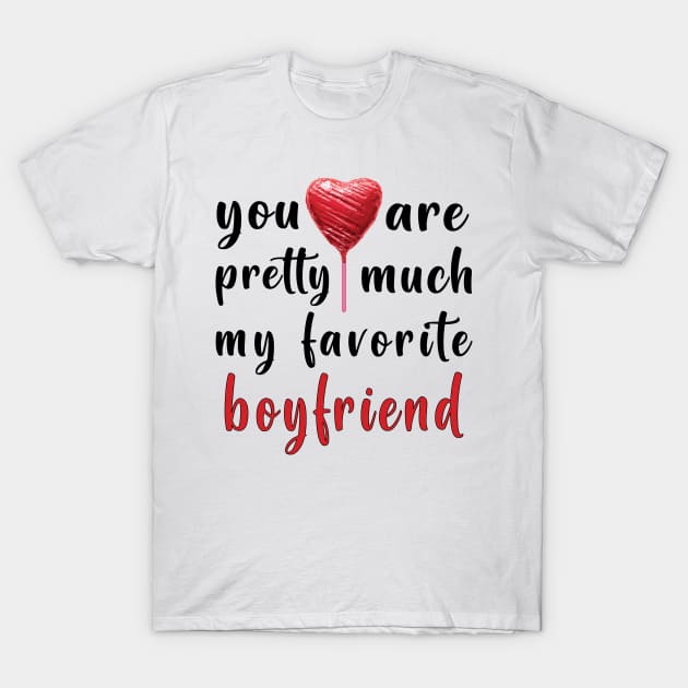 You Are Pretty Much My Favorite Boyfriend T-Shirt by ArticArtac